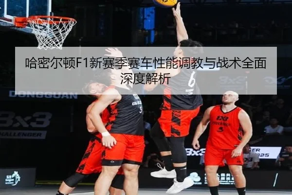 哈密尔顿F1新赛季赛车性能调教与战术全面深度解析
